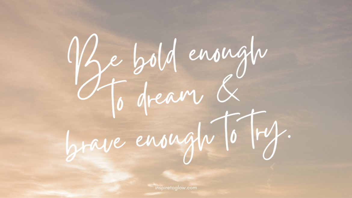 Inspire to Glow Desktop Wallpaper - Quote - Be bold enough to dream & brave enough to try. - positive strong ambitious